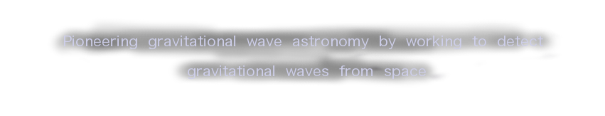 We aim to create a new field of gravitational wave astronomy by directly detecting gravitational waves from the space.
